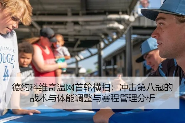 德约科维奇温网首轮横扫：冲击第八冠的战术与体能调整与赛程管理分析