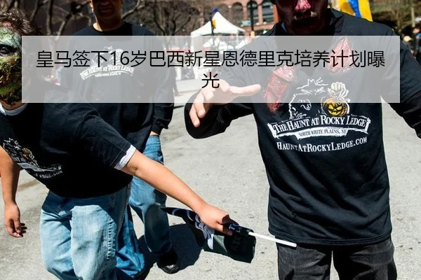 皇马签下16岁巴西新星恩德里克培养计划曝光