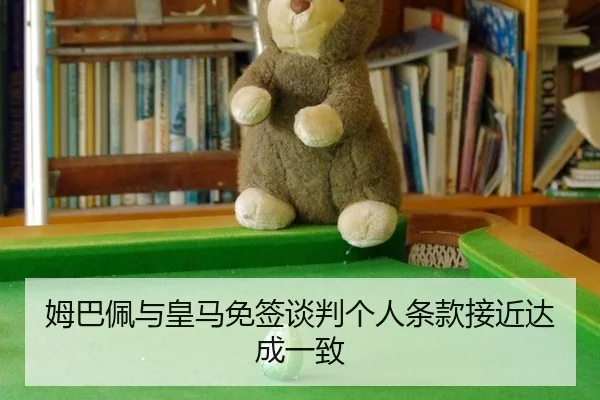 姆巴佩与皇马免签谈判个人条款接近达成一致