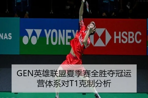 GEN英雄联盟夏季赛全胜夺冠运营体系对T1克制分析